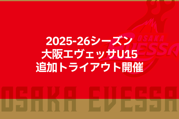 お知らせ】2025-26シーズン 大阪エヴェッサU15追加トライアウト開催の