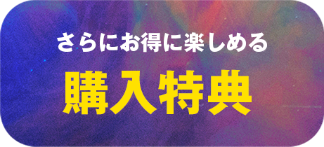 さらにお得に楽しめる購入特典